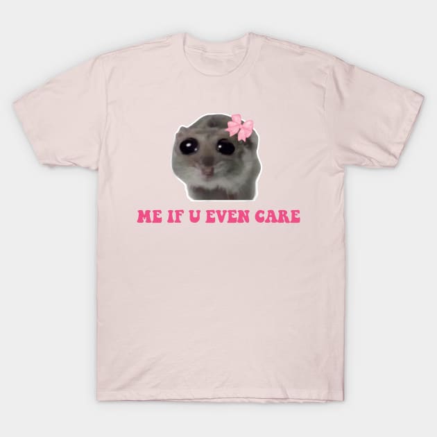Sad Hamster, Me if u Even Care T-Shirt by LaroyaloTees